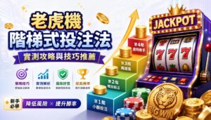 老虎機階梯式投注法實測攻略與技巧推薦