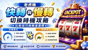 老虎機快轉與慢轉切換時機攻略：比較技巧與轉速選擇