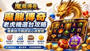 魔龍傳奇老虎機選台攻略：推薦技巧與試玩心得整理